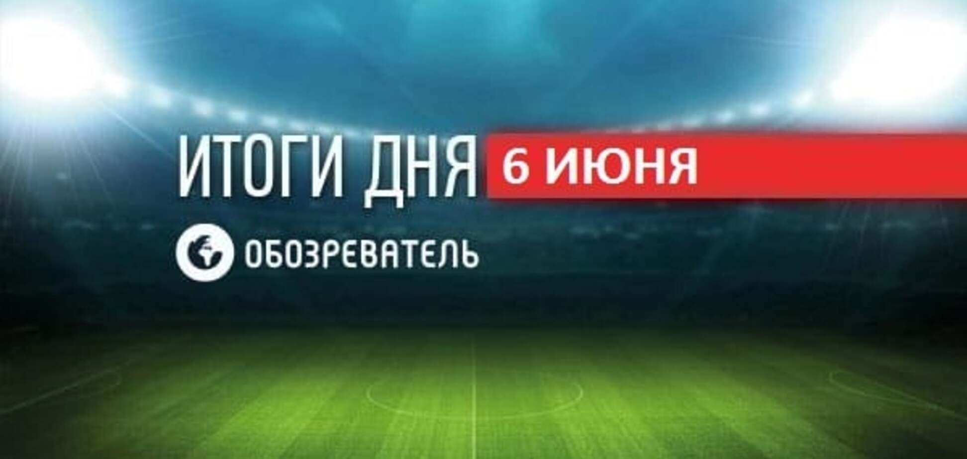 Английский гранд покупает игрока сборной Украины. Спортивные итоги 6 июня