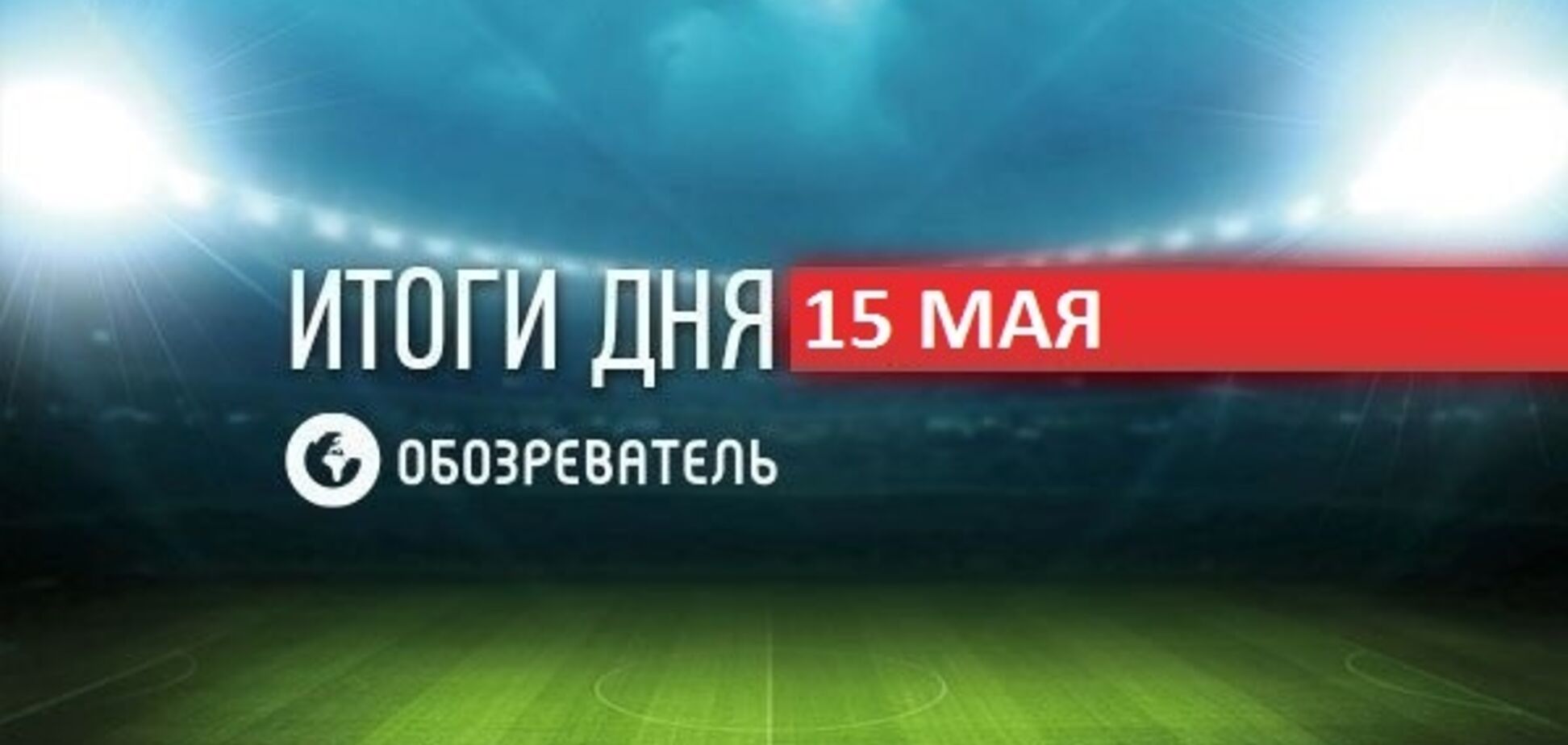 СМИ отправили звезду сборной Украины в 'Спартак': спортивные итоги 15 мая