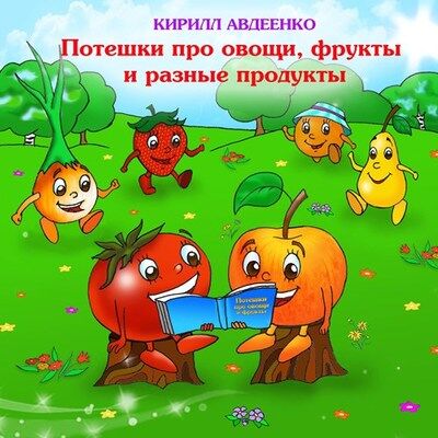 Кирилл Авдеенко. Потешки для малышей про овощи, фрукты и разные продукты. Часть 2