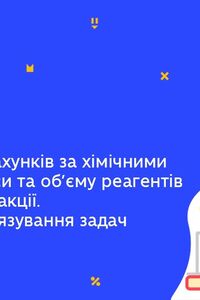 Онлайн урок 8 клас Хімія. Алгоритм розрахунків за хімічними рівняннями маси та об’єму реагентів. (Тиж.6:ПТ)