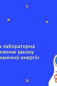 Онлайн урок 9 клас Фізика. Лабораторна робота № 7. Вивчення закону збереження механічної енергії (Тиж.7:ЧТ)