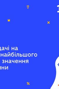 Онлайн урок 10 клас Алгебра. Прикладні задачі на знаходження найбільшого/найменшого значення деякої величини (Тиж.8:ПН)