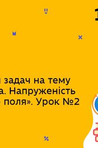 Онлайн урок 10 клас Фізика. Закон Кулона. Напруженість електричного поля. Урок 2 (розв'яз.зад.) (Тиж.8:ЧТ)