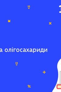 Онлайн урок 10 клас Хімія. Дисахариди та олігосахариди (Тиж.5:СР)