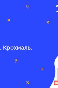 Онлайн урок 10 класс Химия. Полисахариды. Крахмал. Целлюлоза (Нед.5:ПТ)