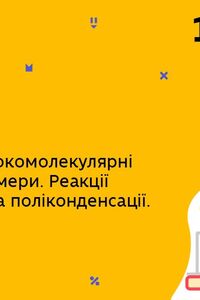 Онлайн урок 10 клас Хімія. Синтетичні високомолекулярні речовини. Реакції полімеризації та поліконденсації (Тиж.10:СР)