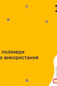 Онлайн урок 10 клас Хімія. Каучуки, гума. Найпоширеніші полімери та сфери їхнього використання (Тиж.10:ПТ)