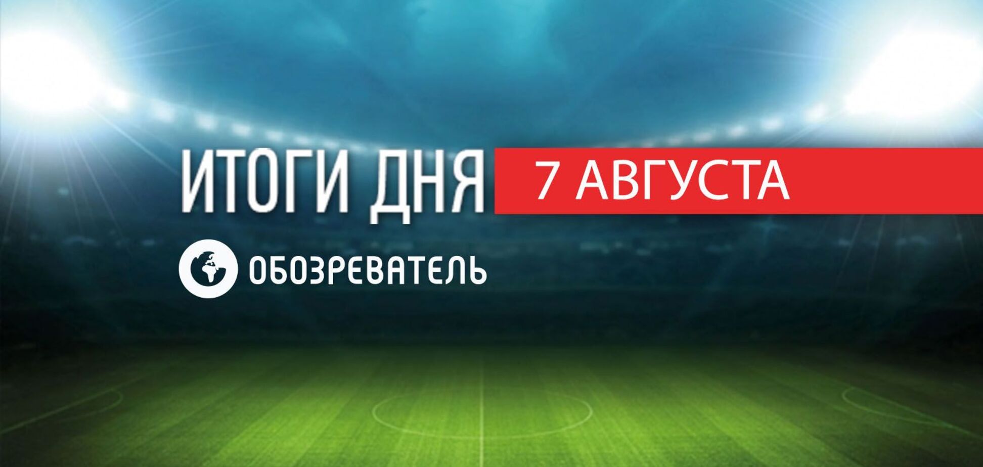 Футболиста 'Шахтера' затравили из-за девушки: спортивные итоги 7 августа